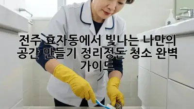 전주 효자동에서 빛나는 나만의 공간 만들기: 정리정돈 청소 완벽 가이드