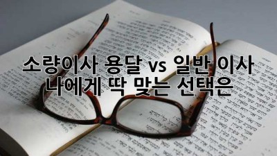 소량이사, 용달 vs. 일반 이사? 🤔 나에게 딱 맞는 선택은? 🚚💨