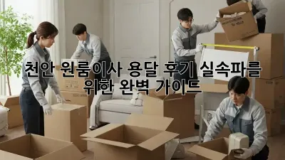 천안 원룸이사 용달 후기: 실속파를 위한 완벽 가이드
