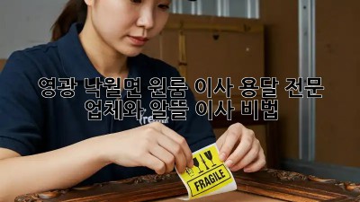 영광 낙월면 원룸 이사, 용달 전문 업체와 알뜰 이사 비법!
